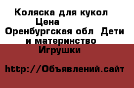 Коляска для кукол › Цена ­ 2 000 - Оренбургская обл. Дети и материнство » Игрушки   